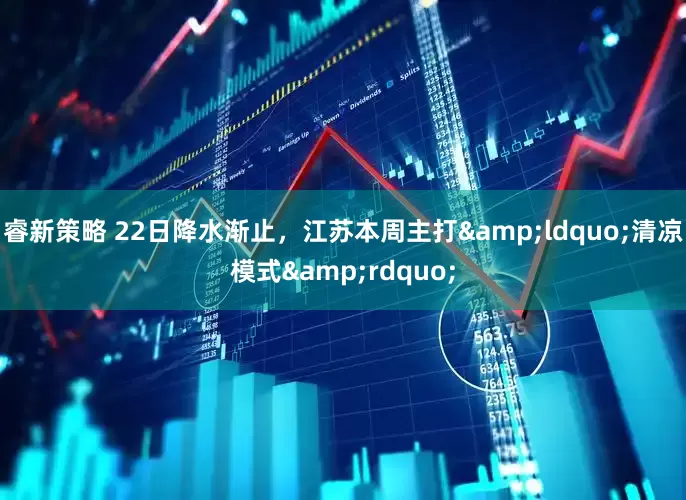 睿新策略 22日降水渐止，江苏本周主打&ldquo;清凉模式&rdquo;