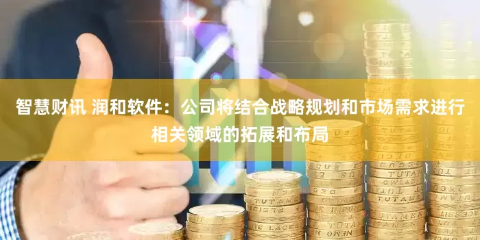 智慧财讯 润和软件：公司将结合战略规划和市场需求进行相关领域的拓展和布局