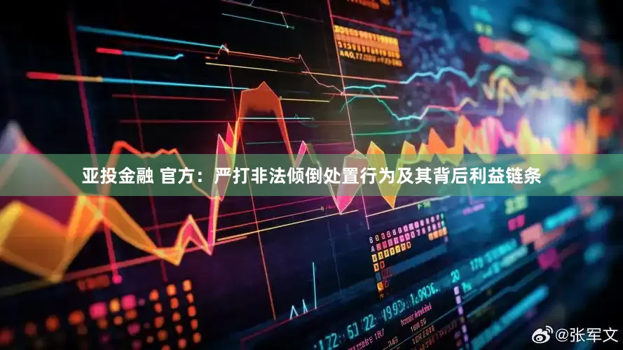 亚投金融 官方：严打非法倾倒处置行为及其背后利益链条