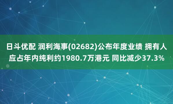 日斗优配 润利海事(02682)公布年度业绩 拥有人应占年内纯利约1980.7万港元 同比减少37.3%