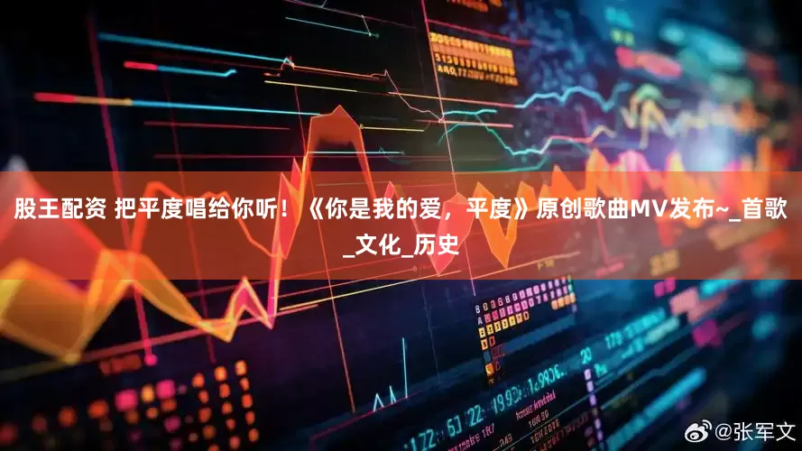 股王配资 把平度唱给你听！《你是我的爱，平度》原创歌曲MV发布~_首歌_文化_历史