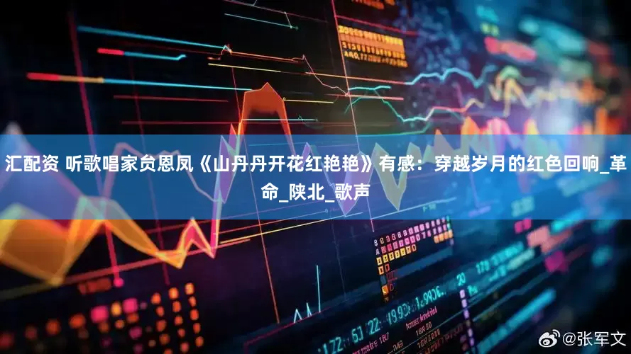 汇配资 听歌唱家贠恩凤《山丹丹开花红艳艳》有感：穿越岁月的红色回响_革命_陕北_歌声