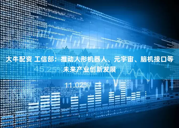 大牛配资 工信部：推动人形机器人、元宇宙、脑机接口等未来产业创新发展