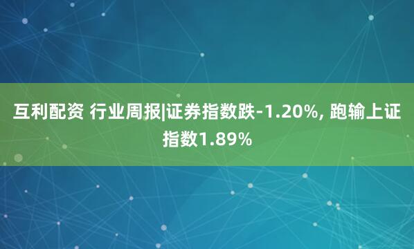 互利配资 行业周报|证券指数跌-1.20%, 跑输上证指数1.89%