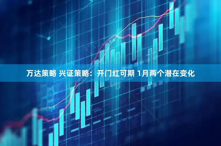 万达策略 兴证策略：开门红可期 1月两个潜在变化